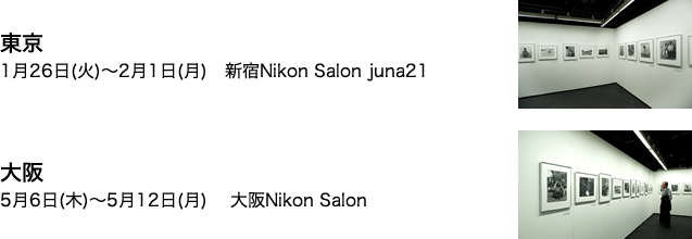 東京 1月26日(火)～2月1日(月)　新宿Nikon Salon juna21　大阪　5月6日(木)～5月12日(月)　大阪Nikon Salon　