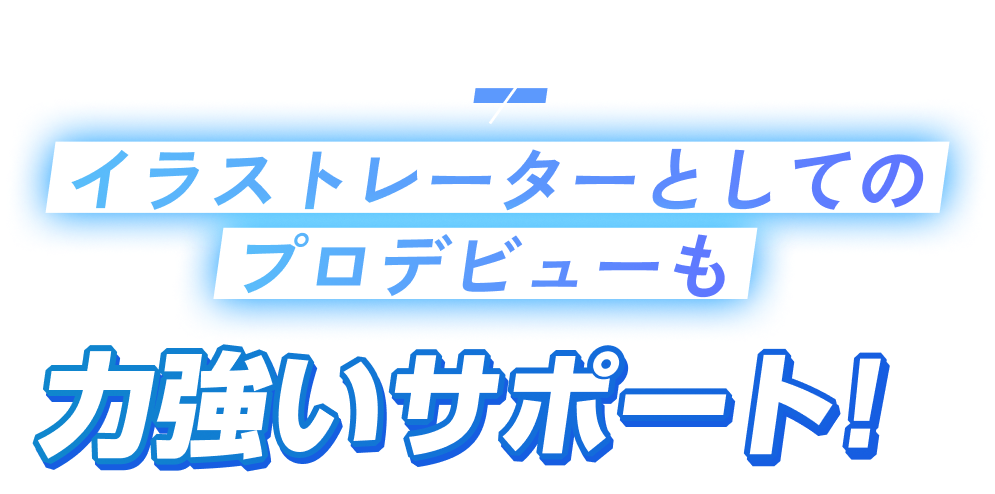 在学中からデビューのチャンス！イラストレーターとしてのプロデビューも力強いサポート!