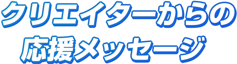 クリエイターからの応援メッセージ