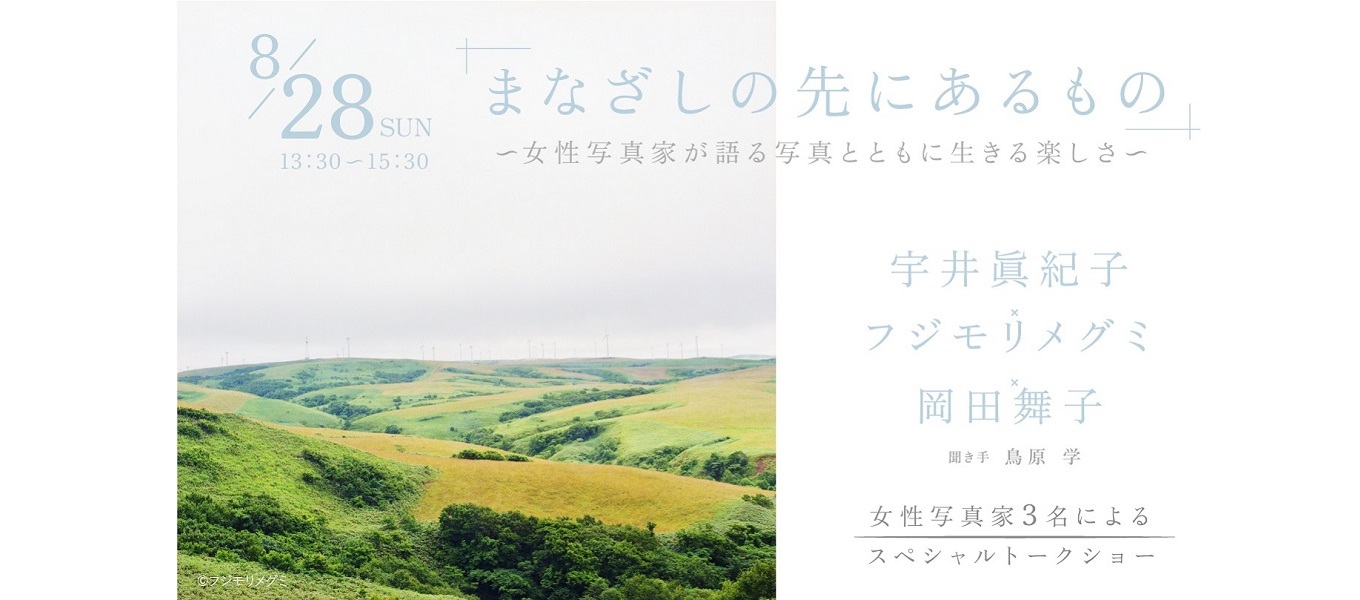 8/28（日）開催！スペシャルトークショー「まなざしの先にあるもの ～女性の写真家が語る写真とともに生きる楽しさ～」