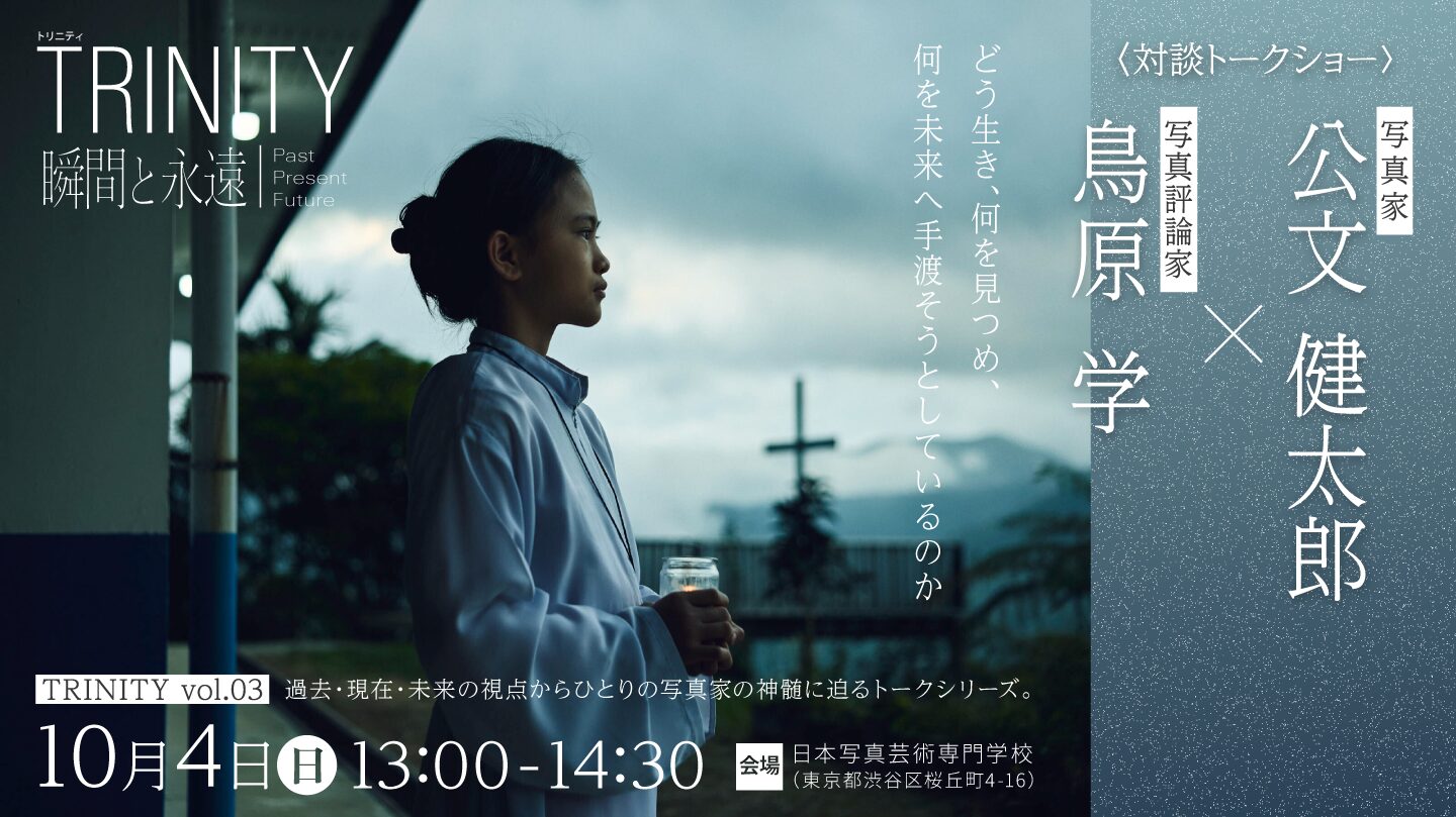 TRINITY 瞬間と永遠 ── Past, Present, Future｜vol.03 写真家 公文健太郎×写真評論家 鳥原学